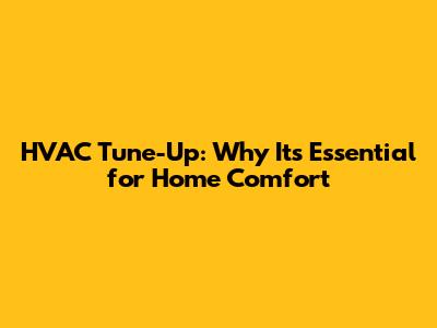 HVAC Tune-Up: Why It's Essential for Home Comfort