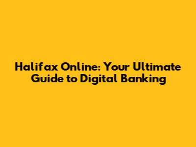 Halifax Online: Your Ultimate Guide to Digital Banking
