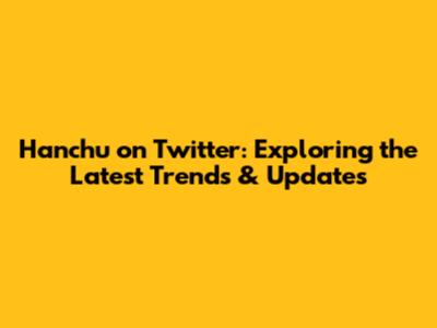 Hanchu on Twitter: Exploring the Latest Trends & Updates