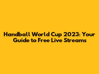 Handball World Cup 2023: Your Guide to Free Live Streams