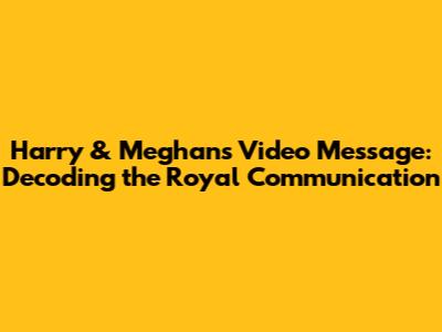 Harry & Meghan's Video Message: Decoding the Royal Communication