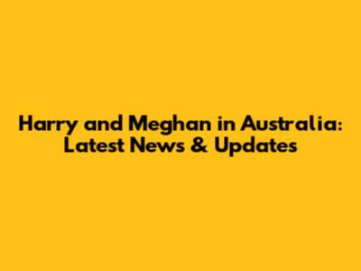 Harry and Meghan in Australia: Latest News & Updates