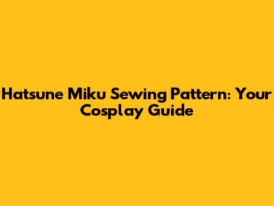 Hatsune Miku Sewing Pattern: Your Cosplay Guide