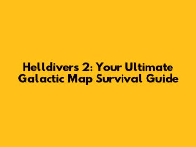 Helldivers 2: Your Ultimate Galactic Map Survival Guide