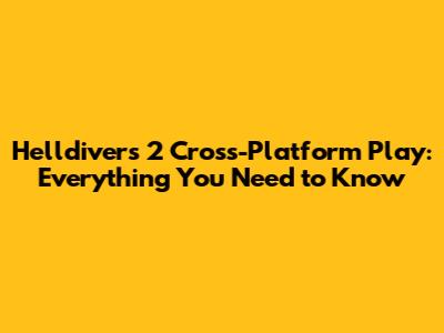 Helldivers 2 Cross-Platform Play: Everything You Need to Know