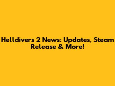Helldivers 2 News: Updates, Steam Release & More!