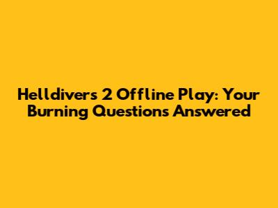 Helldivers 2 Offline Play: Your Burning Questions Answered