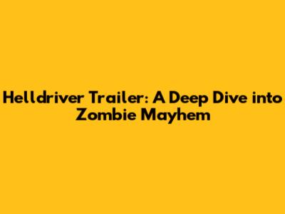 Helldriver Trailer: A Deep Dive into Zombie Mayhem