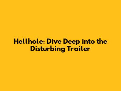 Hellhole: Dive Deep into the Disturbing Trailer