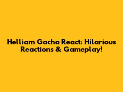 Helliam Gacha React: Hilarious Reactions & Gameplay!
