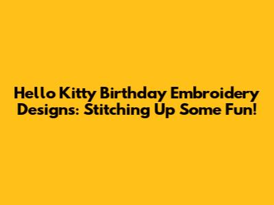 Hello Kitty Birthday Embroidery Designs: Stitching Up Some Fun!