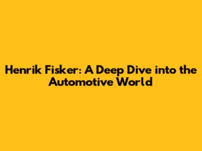 Henrik Fisker: A Deep Dive into the Automotive World