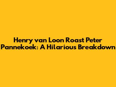 Henry van Loon Roast Peter Pannekoek: A Hilarious Breakdown