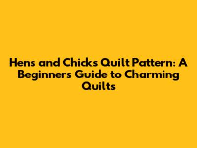 Hens and Chicks Quilt Pattern: A Beginner's Guide to Charming Quilts