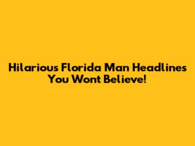 Hilarious Florida Man Headlines You Won't Believe!