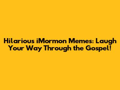 Hilarious iMormon Memes: Laugh Your Way Through the Gospel!