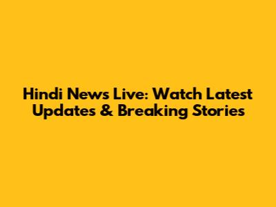 Hindi News Live: Watch Latest Updates & Breaking Stories