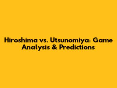 Hiroshima vs. Utsunomiya: Game Analysis & Predictions