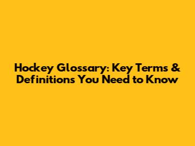Hockey Glossary: Key Terms & Definitions You Need to Know