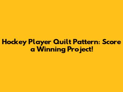 Hockey Player Quilt Pattern: Score a Winning Project!