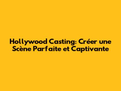 Hollywood Casting: Créer une Scène Parfaite et Captivante
