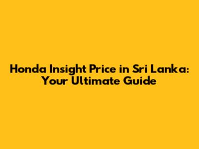 Honda Insight Price in Sri Lanka: Your Ultimate Guide