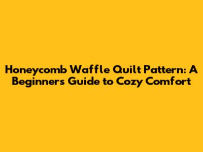 Honeycomb Waffle Quilt Pattern: A Beginner's Guide to Cozy Comfort