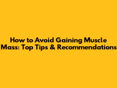 How to Avoid Gaining Muscle Mass: Top Tips & Recommendations