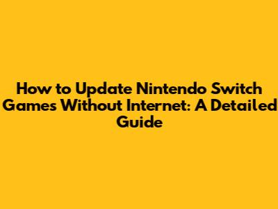 How to Update Nintendo Switch Games Without Internet: A Detailed Guide