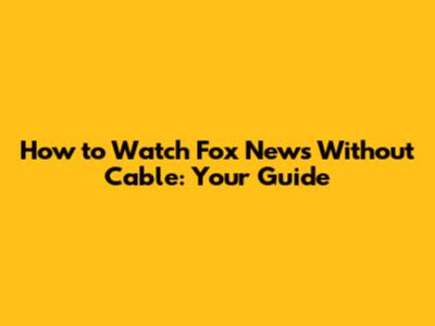 How to Watch Fox News Without Cable: Your Guide
