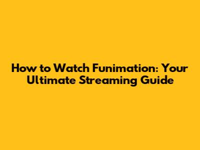 How to Watch Funimation: Your Ultimate Streaming Guide