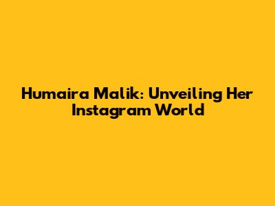 Humaira Malik: Unveiling Her Instagram World