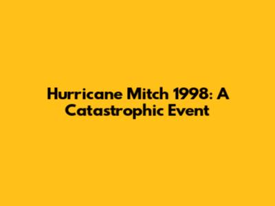 Hurricane Mitch 1998: A Catastrophic Event