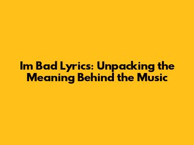 I'm Bad Lyrics: Unpacking the Meaning Behind the Music