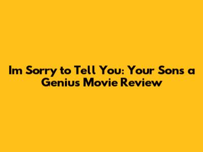 I'm Sorry to Tell You: Your Son's a Genius Movie Review