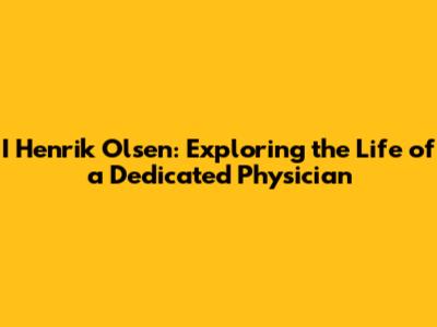 I Henrik Olsen: Exploring the Life of a Dedicated Physician