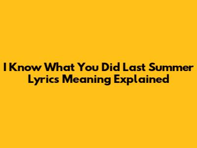 I Know What You Did Last Summer Lyrics Meaning Explained