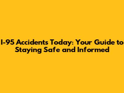 I-95 Accidents Today: Your Guide to Staying Safe and Informed