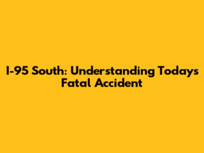 I-95 South: Understanding Today's Fatal Accident