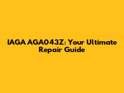 IAGA AGA043Z: Your Ultimate Repair Guide