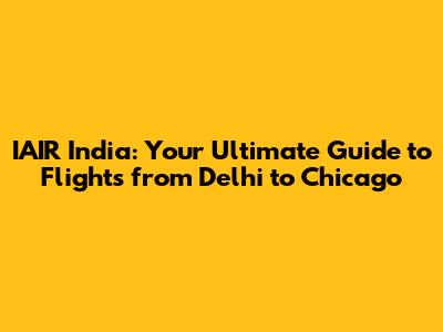IAIR India: Your Ultimate Guide to Flights from Delhi to Chicago