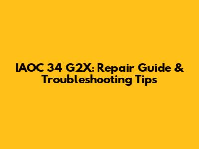 IAOC 34 G2X: Repair Guide & Troubleshooting Tips