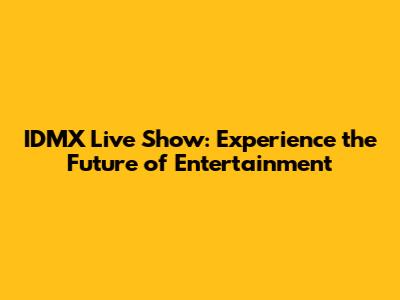 IDMX Live Show: Experience the Future of Entertainment