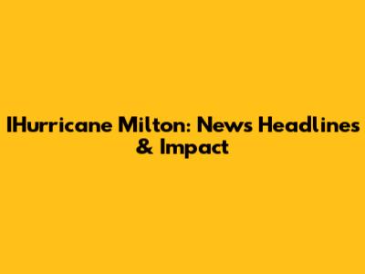 IHurricane Milton: News Headlines & Impact