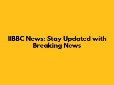 IIBBC News: Stay Updated with Breaking News