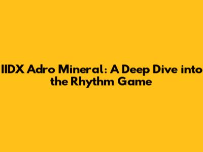 IIDX Adro Mineral: A Deep Dive into the Rhythm Game