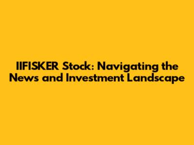 IIFISKER Stock: Navigating the News and Investment Landscape