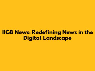 IIGB News: Redefining News in the Digital Landscape