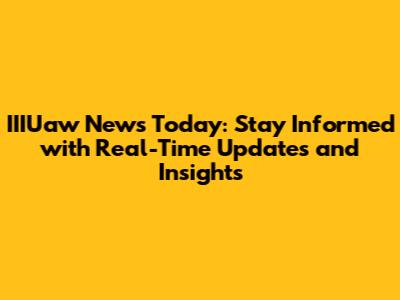 IIIUaw News Today: Stay Informed with Real-Time Updates and Insights