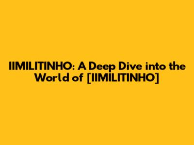 IIMILITINHO: A Deep Dive into the World of [IIMILITINHO]